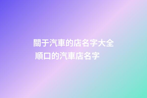 關于汽車的店名字大全 順口的汽車店名字-第1張-店鋪起名-玄機派